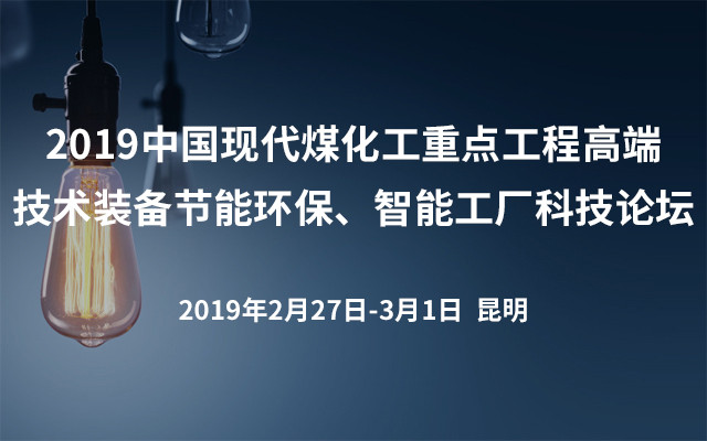 2019中国现代煤化工重点工程高端技术装备节能环保、智能工厂科技论坛（昆明）