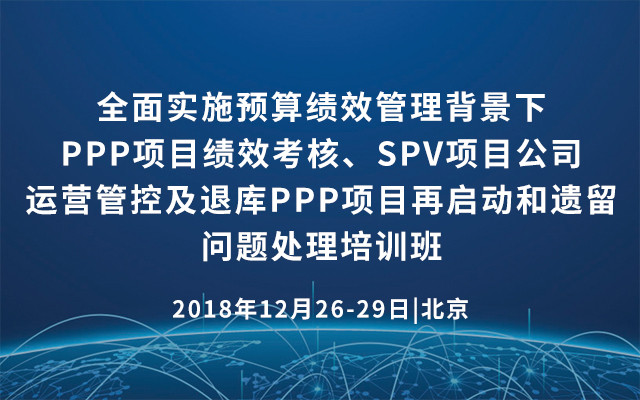 2018（北京）全面实施预算绩效管理背景下PPP项目绩效考核、SPV项目公司运营管控及退库PPP项目再启动和遗留问题处理培训班