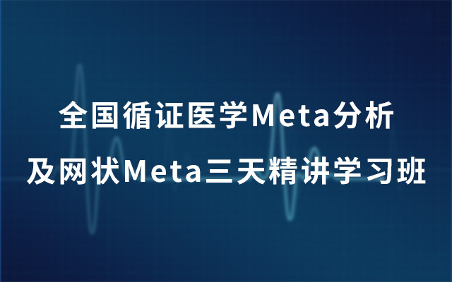 2019全国循证医学Meta分析及网状Meta三天精讲学习班（1月北京班）