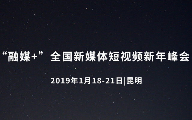 2019“融媒+”全国新媒体短视频新年峰会（昆明）