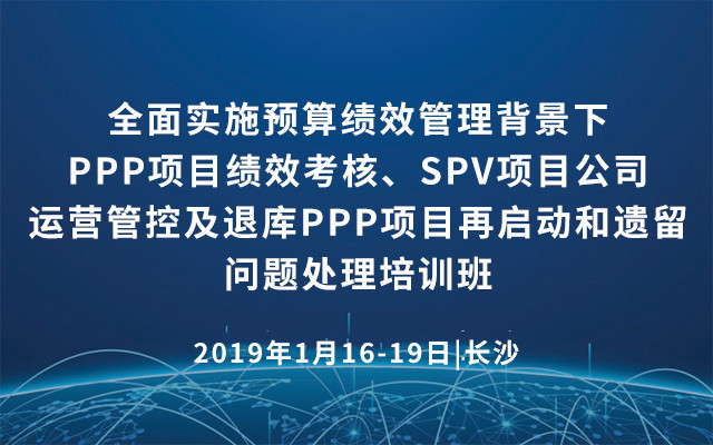 2019（长沙）全面实施预算绩效管理背景下PPP项目绩效考核、SPV项目公司运营管控及退库PPP项目再启动和遗留问题处理培训班