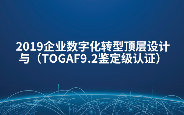 2019企业数字化转型顶层设计与（TOGAF9.2鉴定级认证）7月北京班