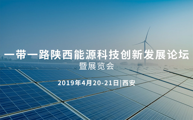 2019一帶一路陜西能源科技創新發展論壇暨展覽會(西安)