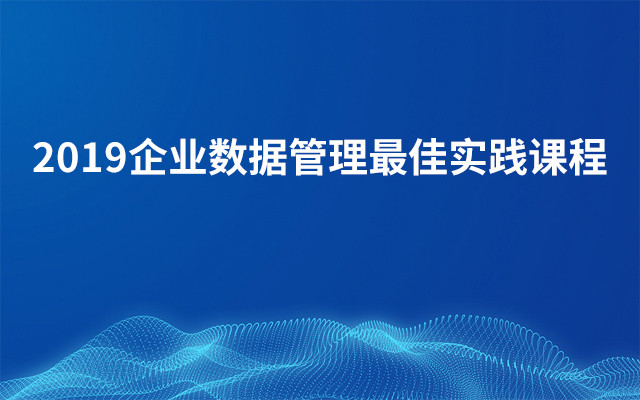 2019企业数据管理最佳实践课程（1月北京班）