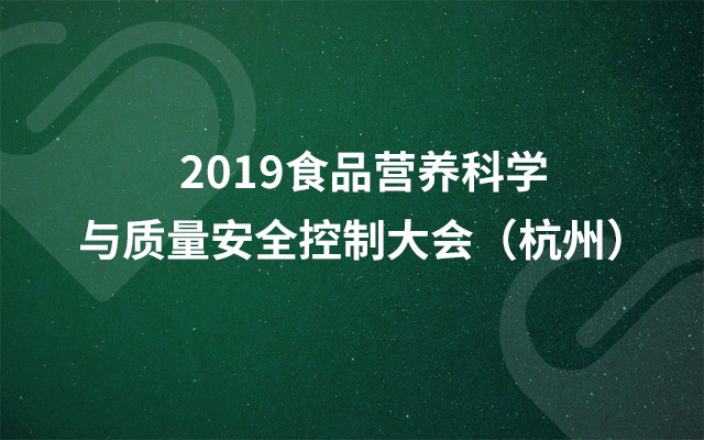 2019&#x98DF;&#x54C1;&#x8425;&#x517B;&#x79D1;&#x5B66;&#x4E0E;&#x8D28;&#x91CF;&#x5B89;&#x5168;&#x63A7;&#x5236;&#x5927;&#x4F1A;&#xFF08;&#x676D;&#x5DDE;&#xFF09;