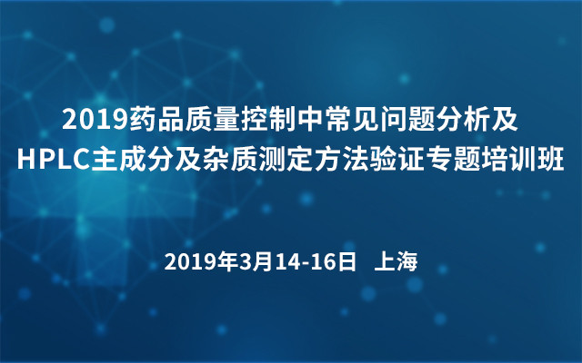 2019药品质量控制中常见问题分析及HPLC主成分及杂质测定方法验证专题培训班（上海）