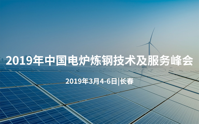 2019年中国电炉炼钢技术及服务峰会（长春）