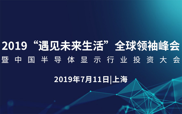  2019“遇见未来生活”全球领袖峰会暨中国半导体显示行业投资大会（上海）
