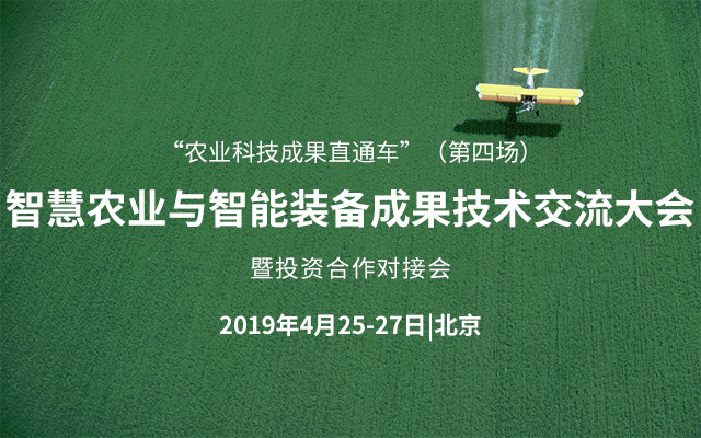 “农业科技成果直通车”2019智慧农业与智能装备成果技术交流大会暨投资合作对接会（北京）