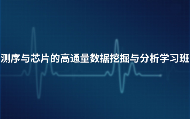 2019测序与芯片的高通量数据挖掘与分析学习班【理论+实践课】（2月广州班）