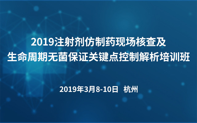 2019注射剂仿制药现场核查及生命周期无菌保证关键点控制解析培训班(杭州)