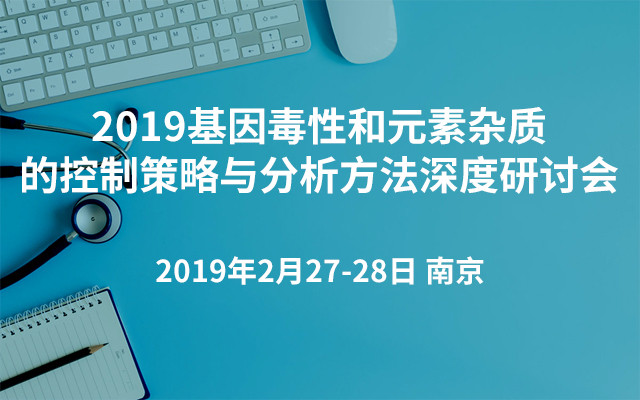 2019基因毒性和元素杂质的控制策略与分析方法深度研讨会（南京）