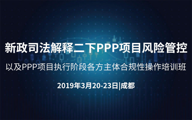 2019新政司法解释二下PPP项目风险管控以及PPP项目执行阶段各方主体合规性操作培训班（3月成都班）