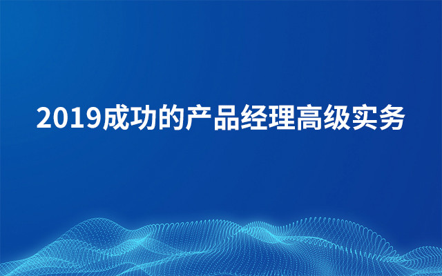 2019成功的产品经理高级实务(10月深圳班)