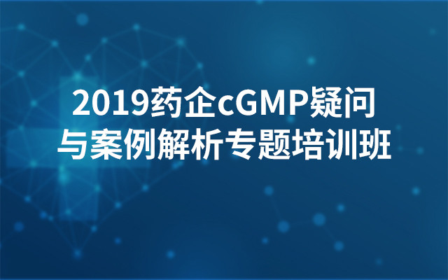 2019药企cGMP疑问与案例解析专题培训班（南京）