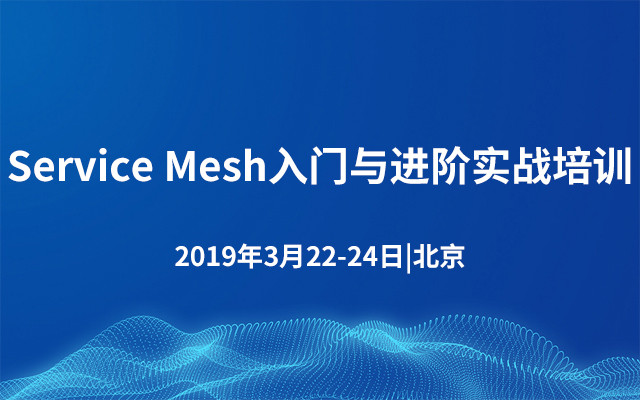 2019 Service Mesh入门与进阶实战培训 | 北京站