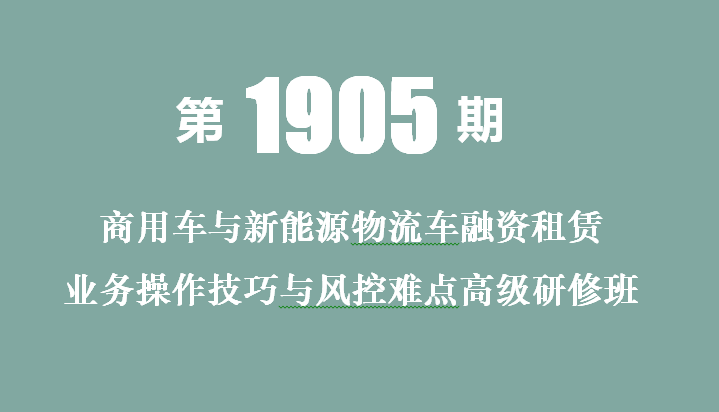 2019商用车与新能源物流车融资租赁业务操作技巧与风控难点高级研修班（北京）