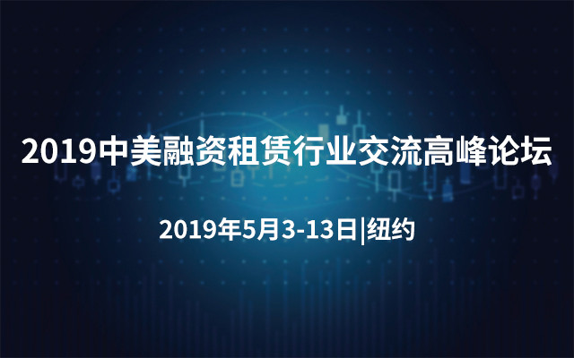 2019中美融资租赁行业交流高峰论坛-洞察金融本质  探索金融未来趋势（纽约）