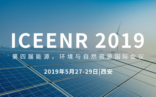 ICEENR 2019第四届能源，环境与自然资源国际会议（西安）