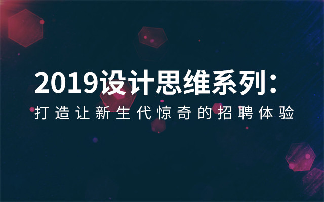 2019设计思维系列：打造让新生代惊奇的招聘体验（4月上海班）