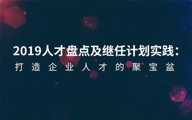 2019人才盘点及继任计划实践： 打造企业人才的聚宝盆（4月深圳班）