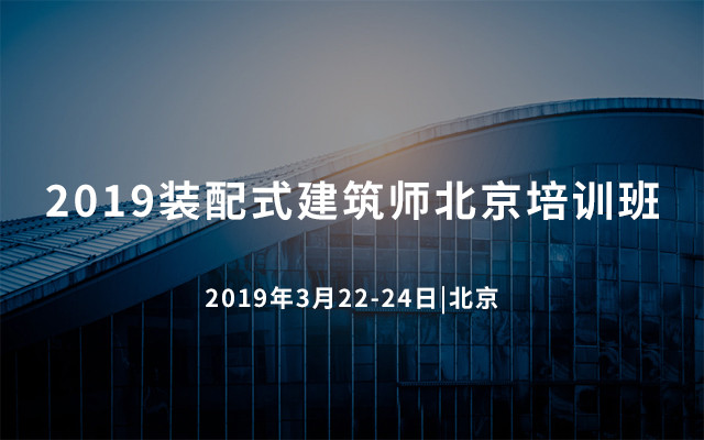 2019装配式建筑师北京培训班(3月北京班)