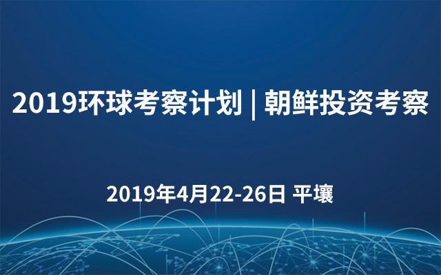 2019环球考察计划 | 朝鲜投资考察