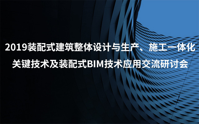 2019装配式建筑整体设计与生产、施工一体化关键技术及装配式BIM技术应用交流研讨会（3月昆明班）