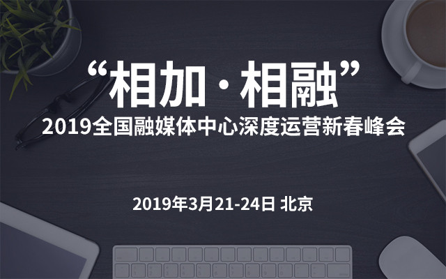 “相加·相融”2019全国融媒体中心深度运营新春峰会（北京）