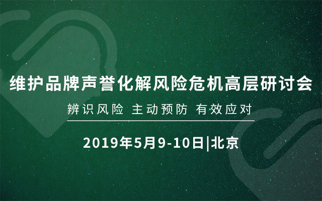 2019“维护品牌声誉 化解风险危机”高层研讨会-辨识风险 主动预防 有效应对（5月北京班）