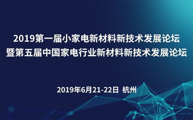 2019·第一届小家电新材料新技术发展论坛暨第五届中国家电行业新材料新技术发展论坛