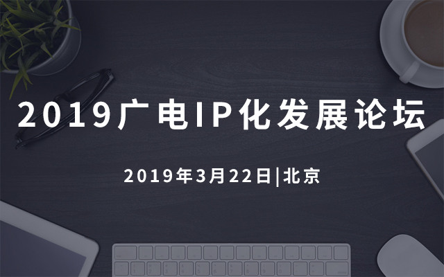 2019广电IP化发展论坛（北京）