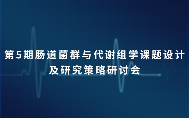 第5期肠道菌群与代谢组学课题设计及研究策略研讨会2019（4月上海）