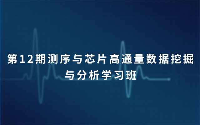 第12期测序与芯片高通量数据挖掘与分析学习班2019（3月北京）