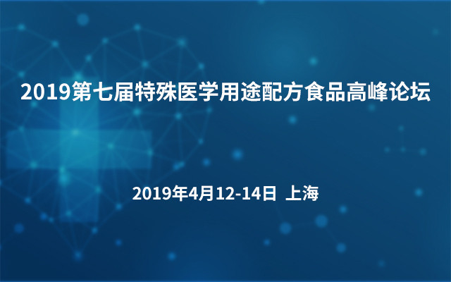 2019第七届特殊医学用途配方食品高峰论坛（上海）