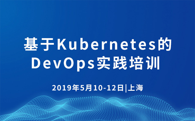 2019基于Kubernetes的DevOps实践培训 | 5月上海站