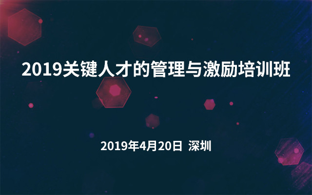 2019关键人才的管理与激励培训班（深圳）