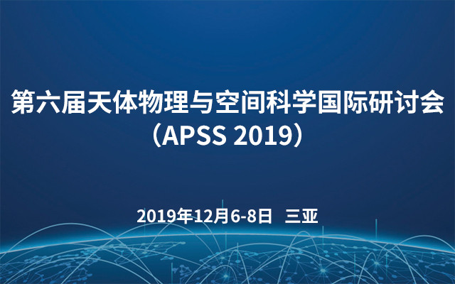 第六届天体物理与空间科学国际研讨会（APSS 2019）