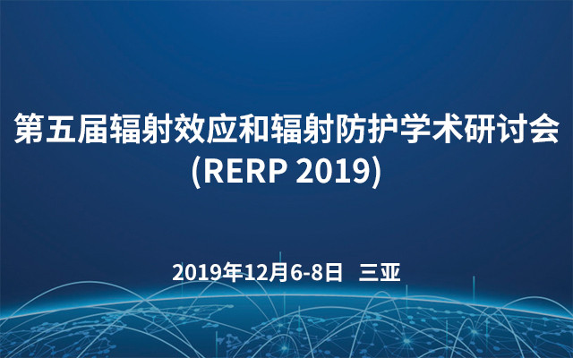 第五届辐射效应和辐射防护学术研讨会(RERP 2019)