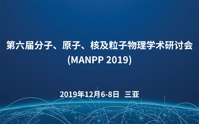 第六届分子、原子、核及粒子物理学术研讨会(MANPP 2019)