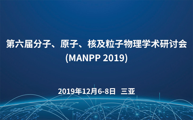 第六届分子、原子、核及粒子物理学术研讨会(MANPP 2019)