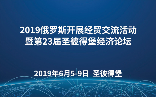 2019俄罗斯开展经贸交流活动暨第23届圣彼得堡经济论坛