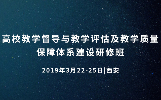 2019高校教学督导与教学评估及教学质量保障体系建设研修班(3月西安班)