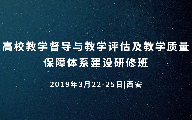 2019高校教学督导与教学评估及教学质量保障体系建设研修班（3月西安班）