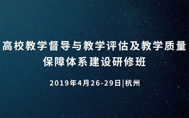 2019高校教学督导与教学评估及教学质量保障体系建设研修班(4月杭州班)