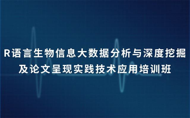 R语言生物信息大数据分析与深度挖掘及论文呈现实践技术应用培训班2019（3月武汉班）