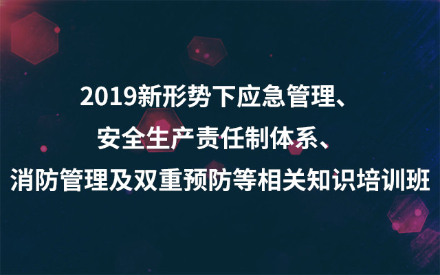 2019新形势下应急管理、安全生产责任制体系、消防管理及双重预防等相关知识培训班（4月深圳班）