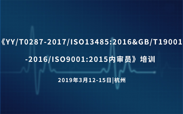 《YY/T0287-2017/ISO13485:2016&GB/T19001-2016/ISO9001:2015内审员》培训 2019（杭州班）
