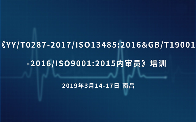 《YY/T0287-2017/ISO13485:2016&GB/T19001-2016/ISO9001:2015内审员》培训 2019（南昌班）