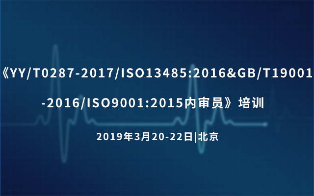 《YY/T0287-2017/ISO13485:2016&GB/T19001-2016/ISO9001:2015内审员》培训 2019（3月北京班）